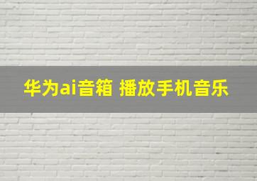 华为ai音箱 播放手机音乐